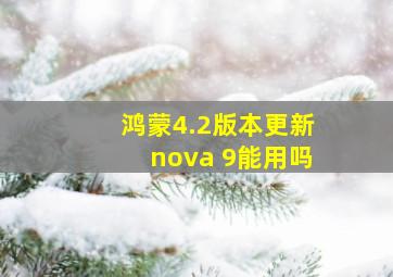 鸿蒙4.2版本更新nova 9能用吗